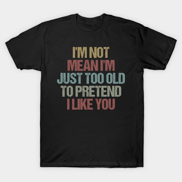 I'm Not Mean I'm Just Too Old To Pretend I Like You Funny Sarcastic Gift Idea colored Vintage T-Shirt by First look